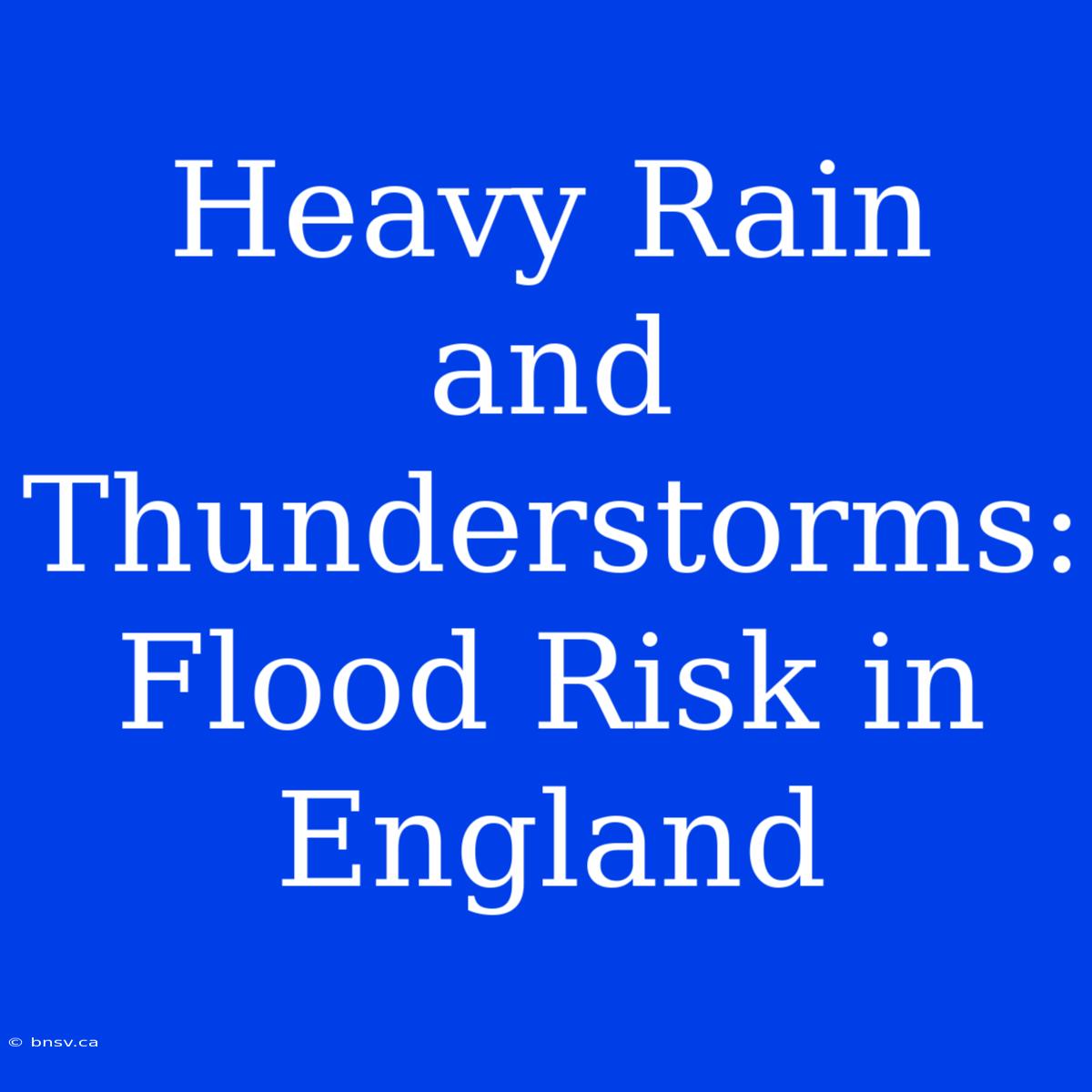 Heavy Rain And Thunderstorms: Flood Risk In England