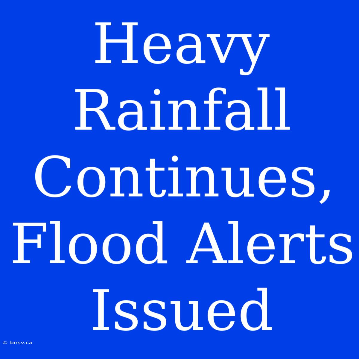 Heavy Rainfall Continues, Flood Alerts Issued