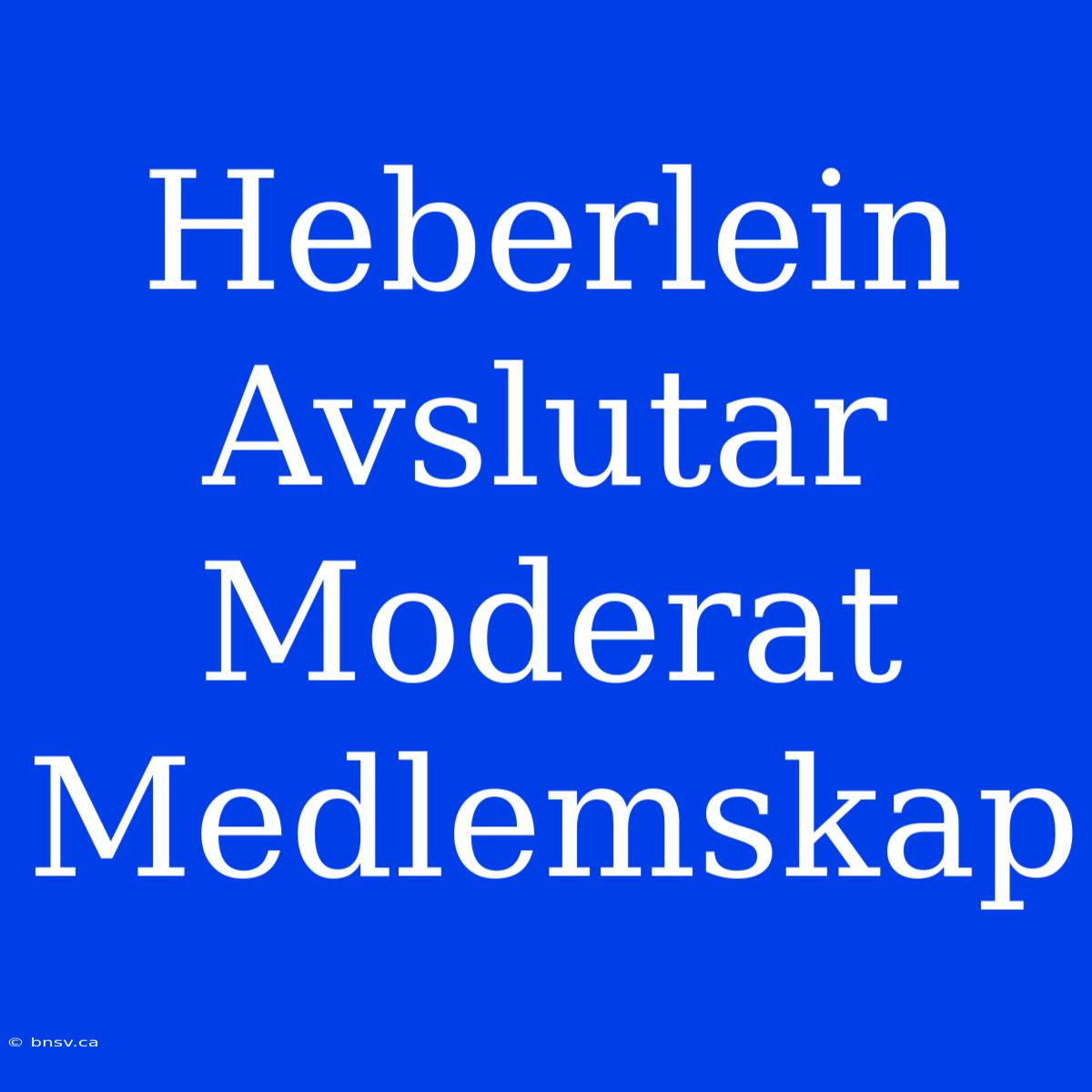 Heberlein Avslutar Moderat Medlemskap