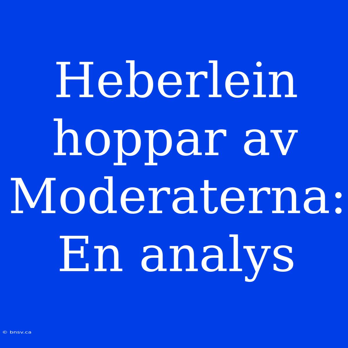 Heberlein Hoppar Av Moderaterna: En Analys