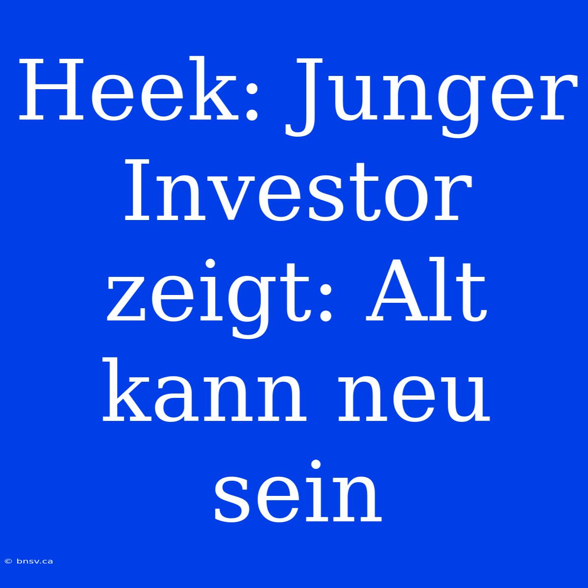 Heek: Junger Investor Zeigt: Alt Kann Neu Sein