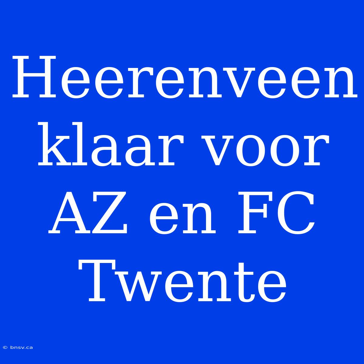 Heerenveen Klaar Voor AZ En FC Twente