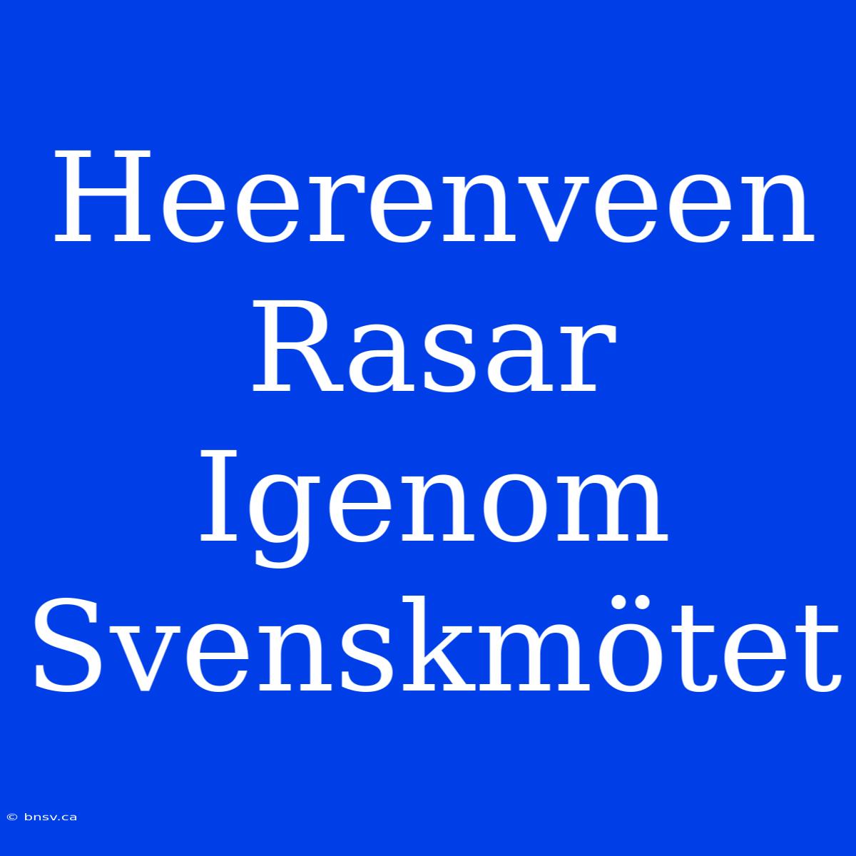 Heerenveen Rasar Igenom Svenskmötet