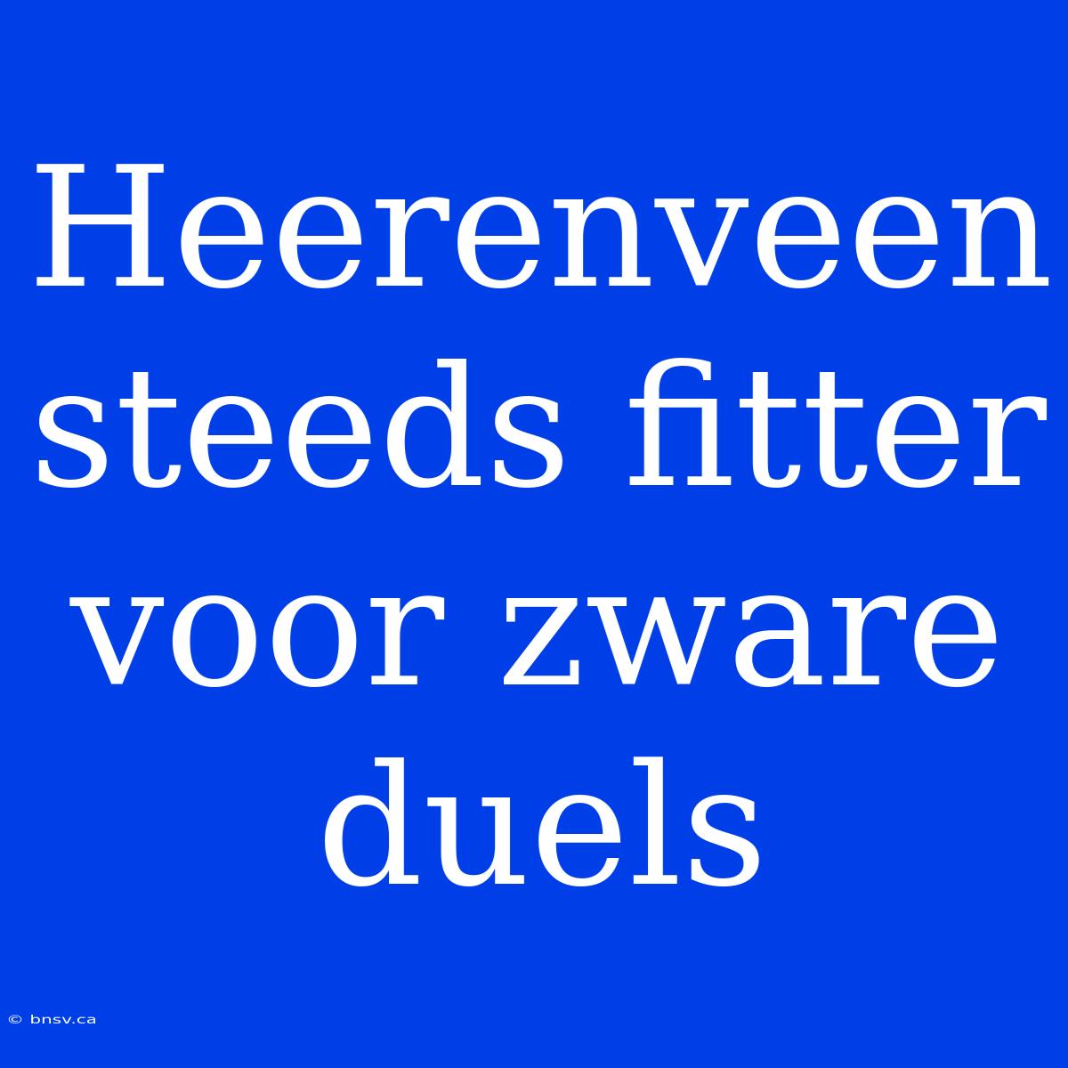 Heerenveen Steeds Fitter Voor Zware Duels