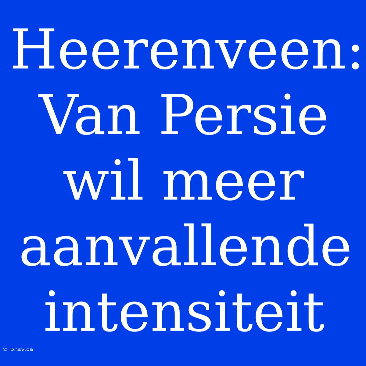 Heerenveen: Van Persie Wil Meer Aanvallende Intensiteit