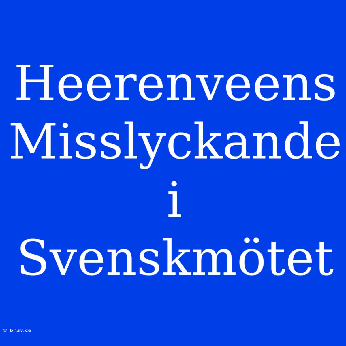 Heerenveens Misslyckande I Svenskmötet