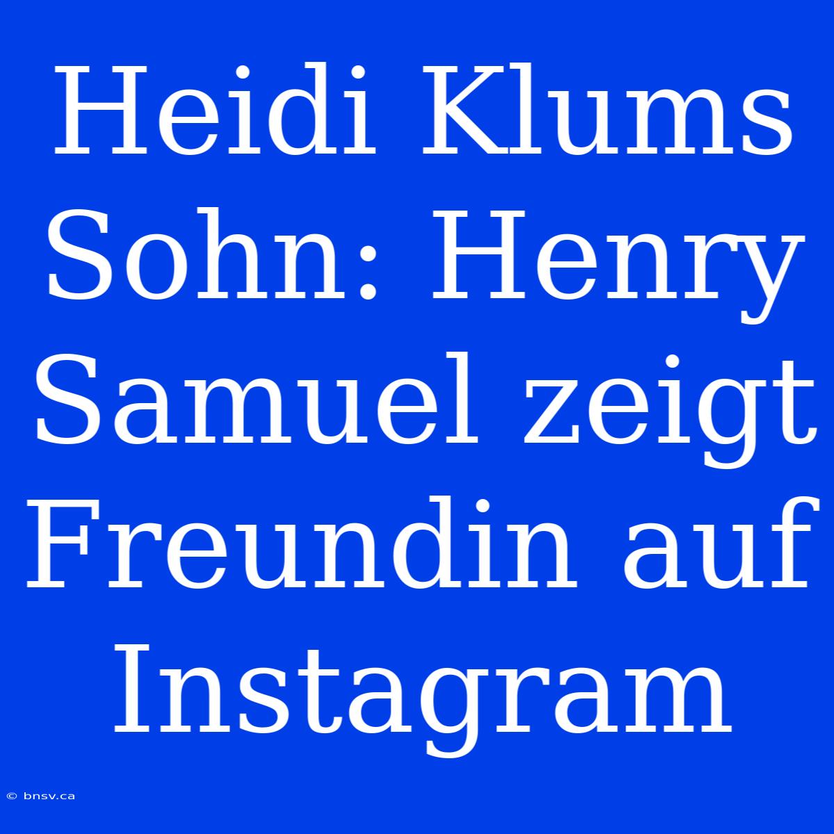 Heidi Klums Sohn: Henry Samuel Zeigt Freundin Auf Instagram