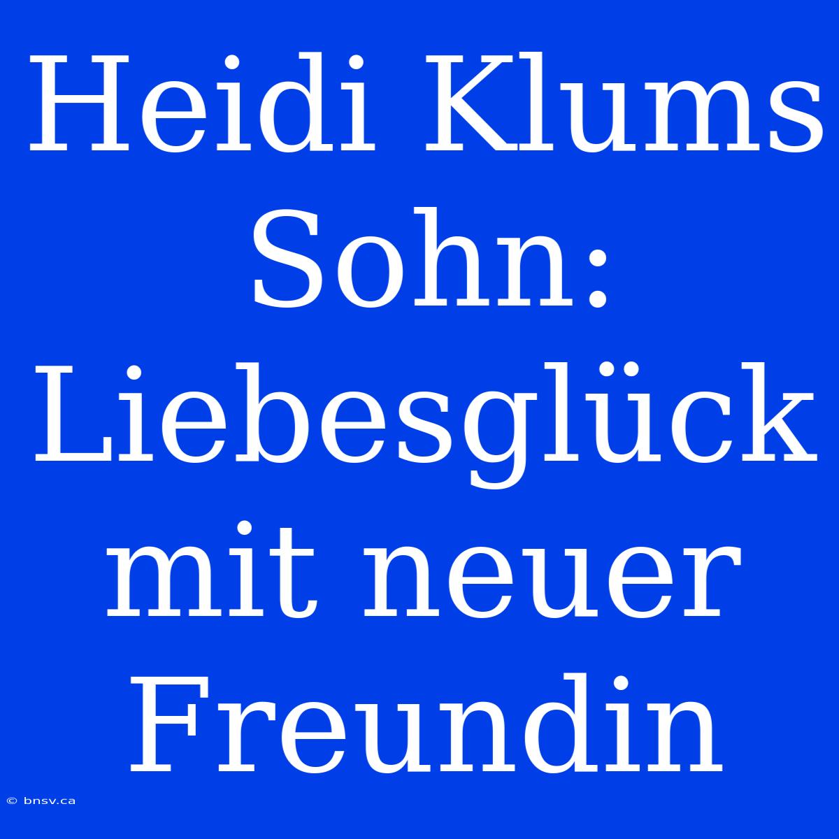 Heidi Klums Sohn: Liebesglück Mit Neuer Freundin