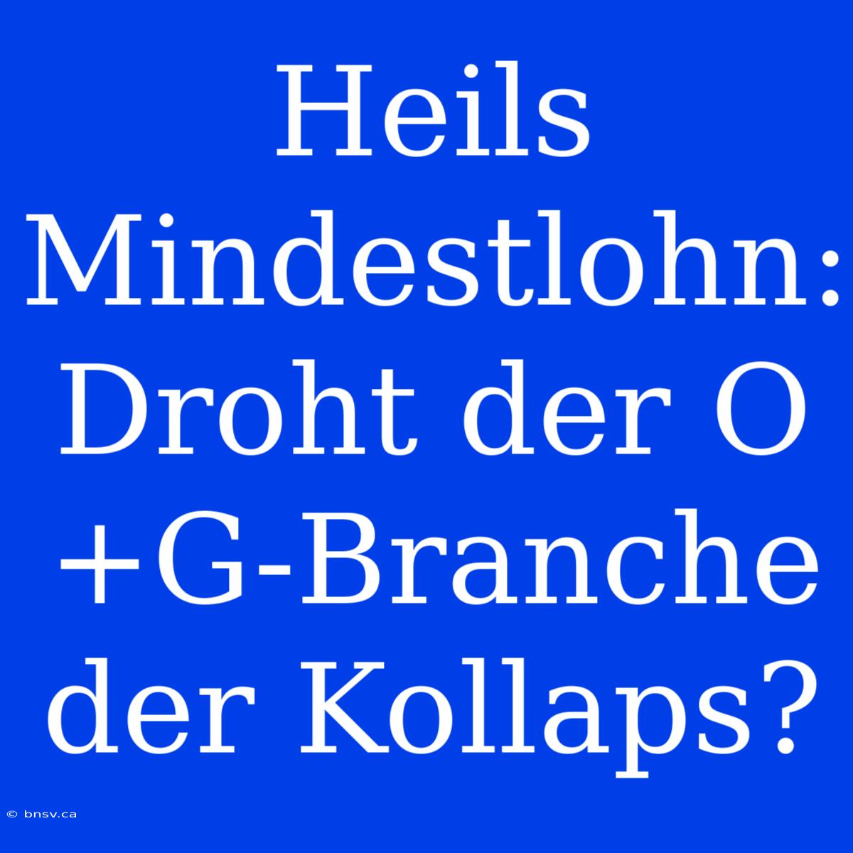 Heils Mindestlohn: Droht Der O+G-Branche Der Kollaps?