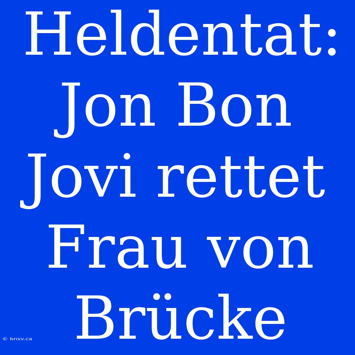 Heldentat: Jon Bon Jovi Rettet Frau Von Brücke