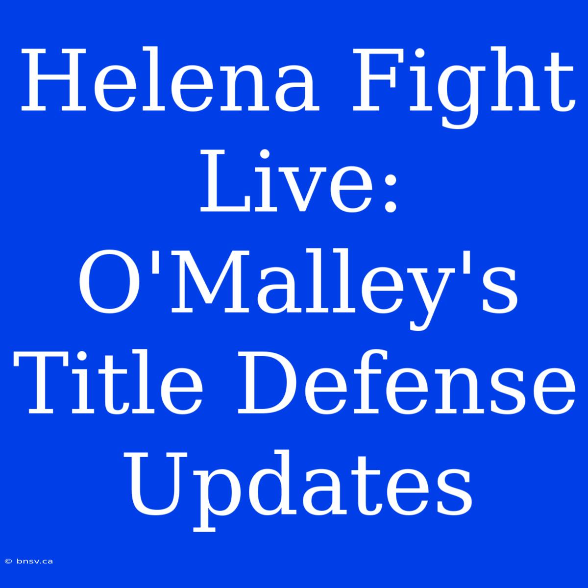 Helena Fight Live: O'Malley's Title Defense Updates