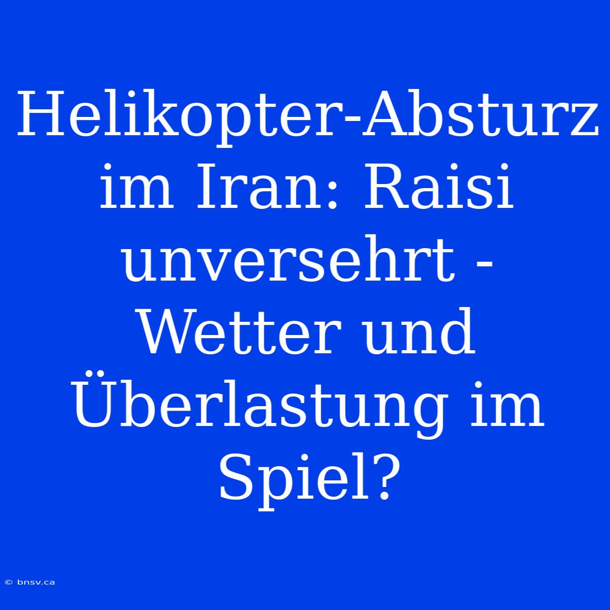 Helikopter-Absturz Im Iran: Raisi Unversehrt - Wetter Und Überlastung Im Spiel?