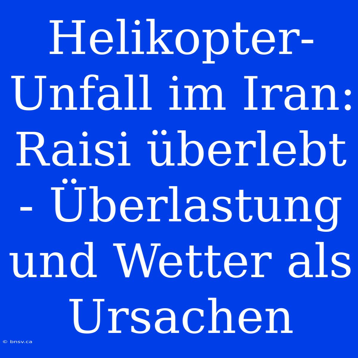 Helikopter-Unfall Im Iran: Raisi Überlebt - Überlastung Und Wetter Als Ursachen