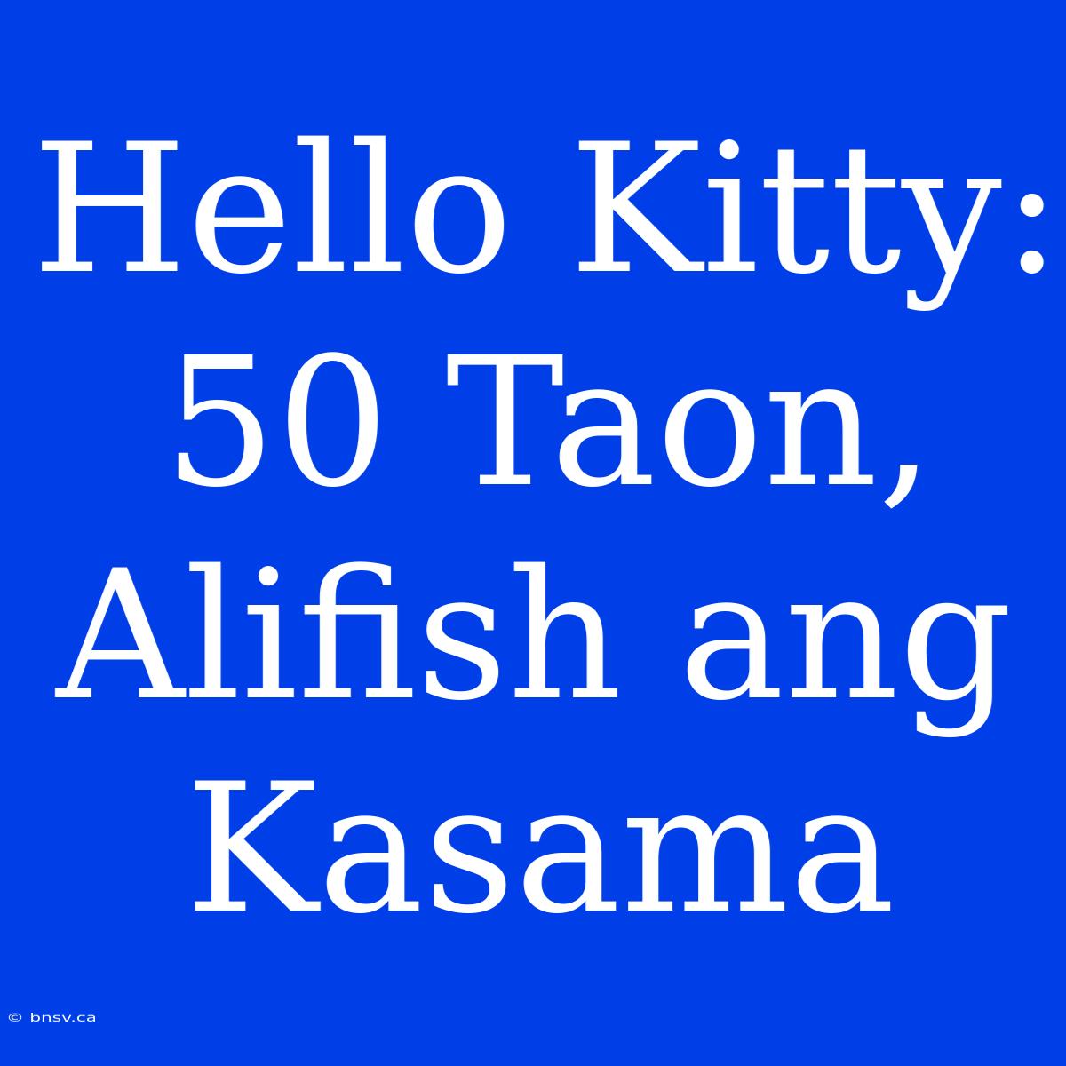 Hello Kitty: 50 Taon, Alifish Ang Kasama