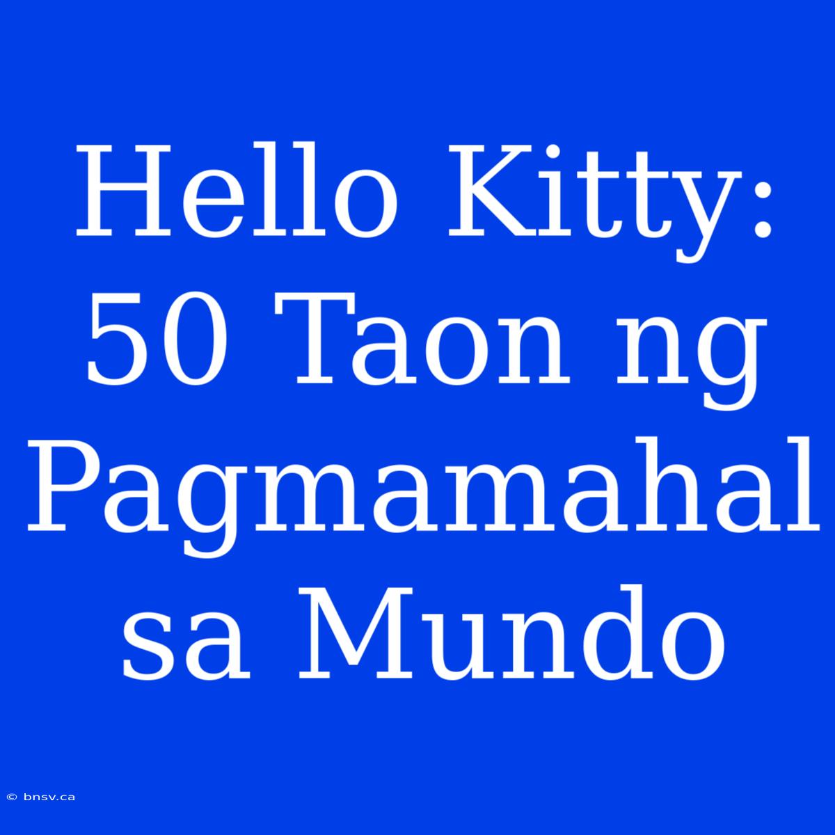 Hello Kitty: 50 Taon Ng Pagmamahal Sa Mundo