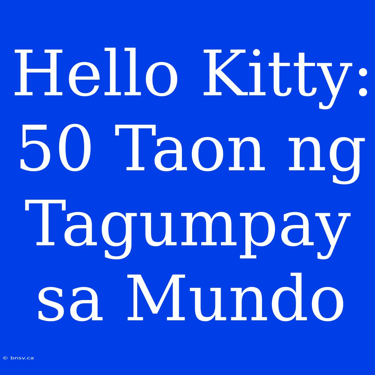 Hello Kitty: 50 Taon Ng Tagumpay Sa Mundo