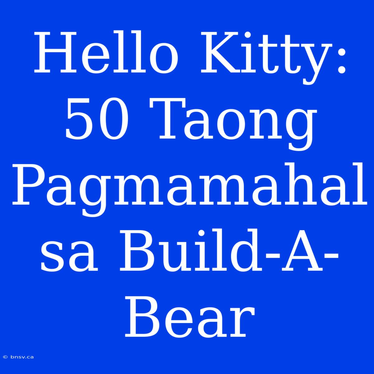 Hello Kitty: 50 Taong Pagmamahal Sa Build-A-Bear