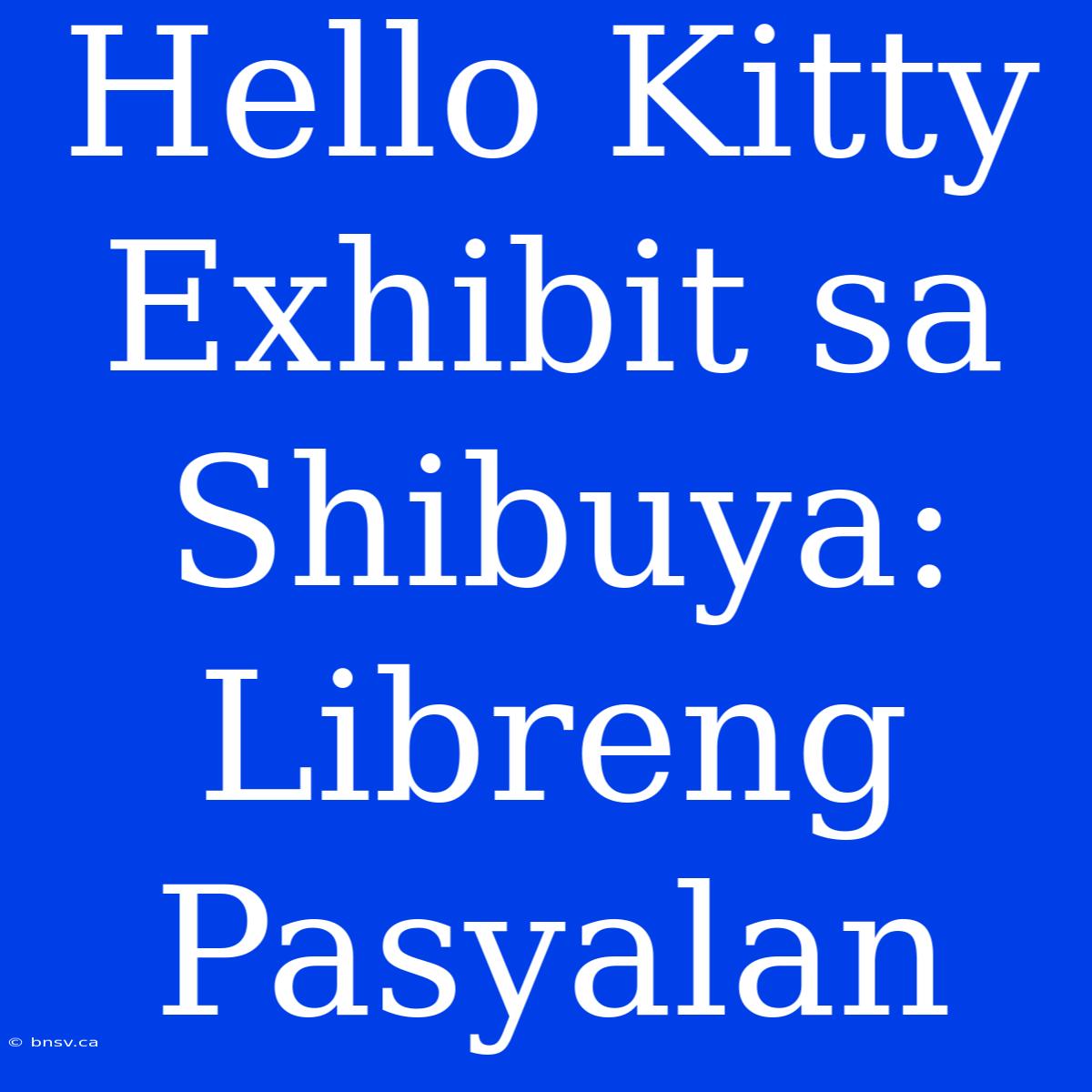 Hello Kitty Exhibit Sa Shibuya: Libreng Pasyalan