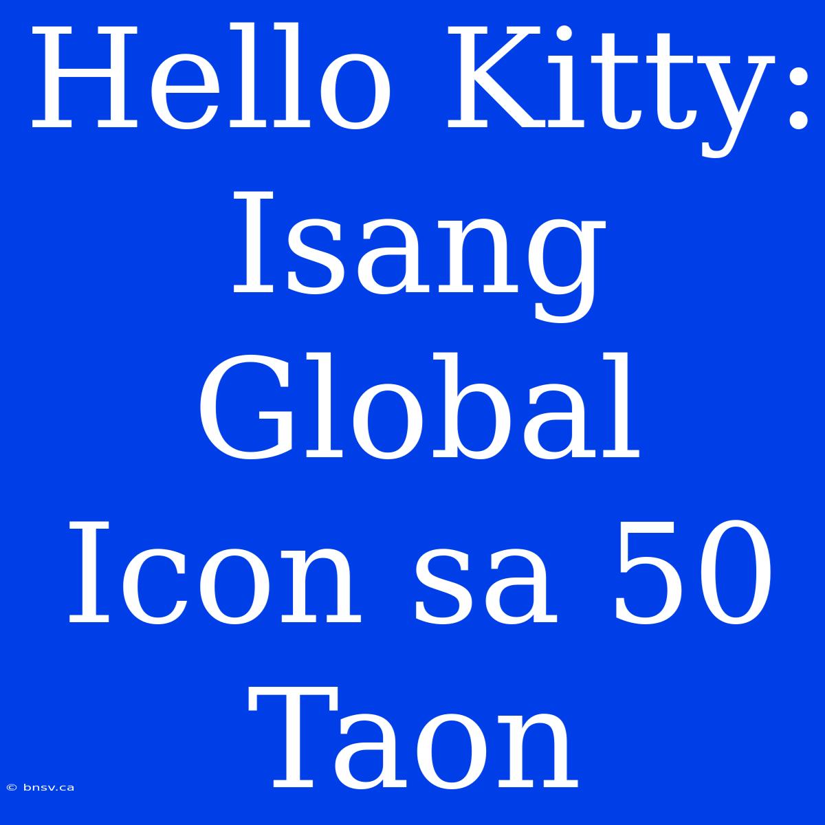 Hello Kitty: Isang Global Icon Sa 50 Taon