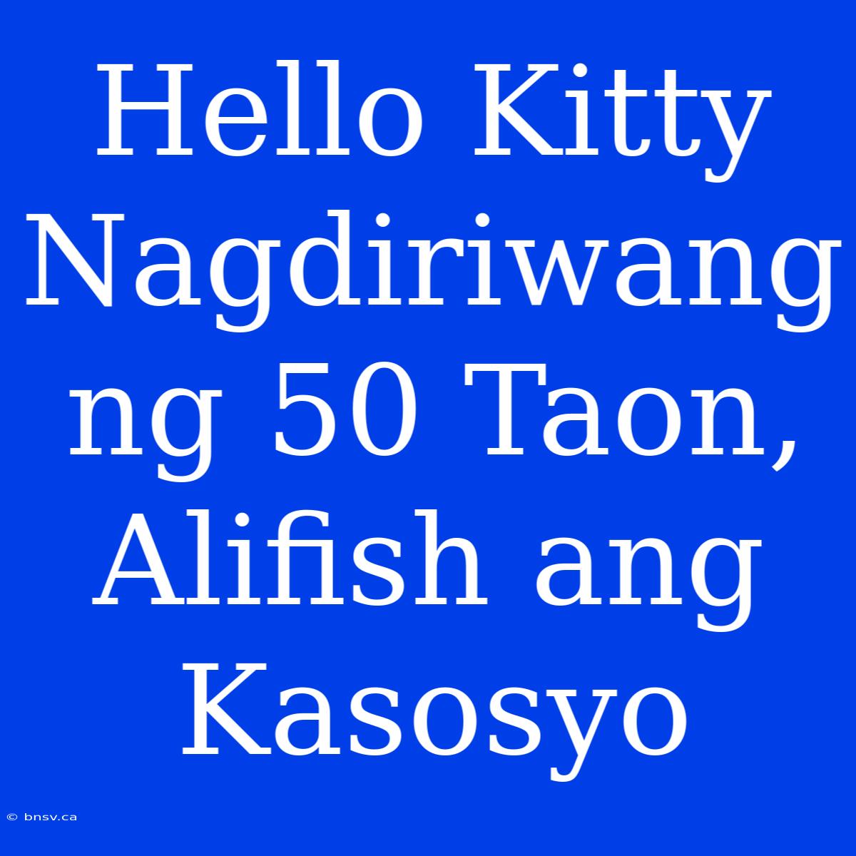 Hello Kitty Nagdiriwang Ng 50 Taon, Alifish Ang Kasosyo