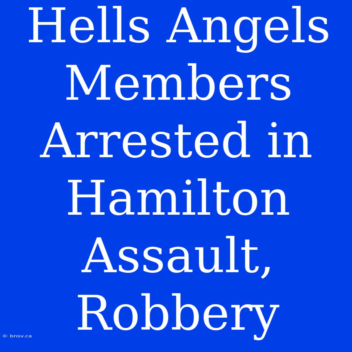 Hells Angels Members Arrested In Hamilton Assault, Robbery