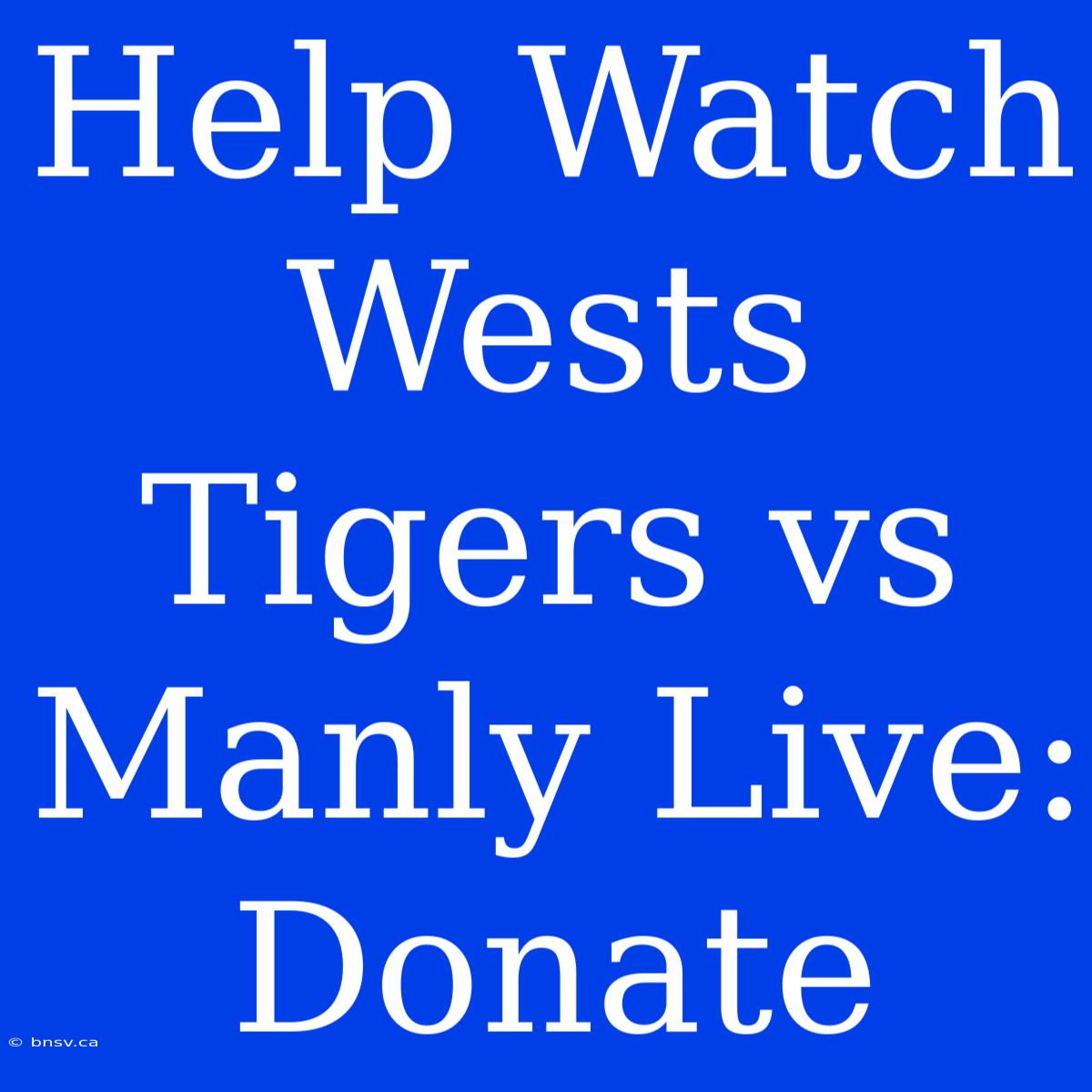 Help Watch Wests Tigers Vs Manly Live: Donate