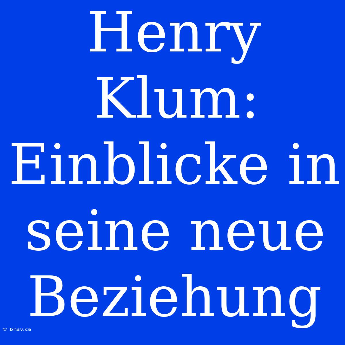 Henry Klum: Einblicke In Seine Neue Beziehung