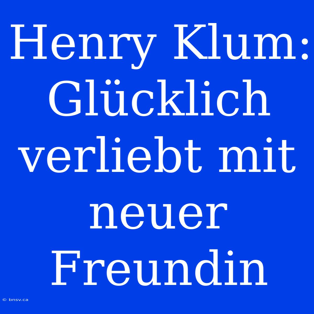 Henry Klum: Glücklich Verliebt Mit Neuer Freundin