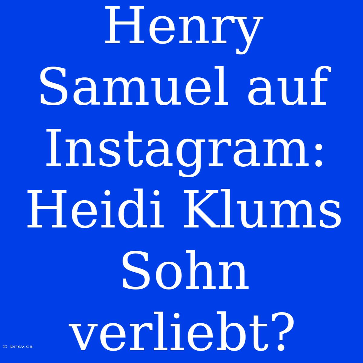 Henry Samuel Auf Instagram: Heidi Klums Sohn Verliebt?