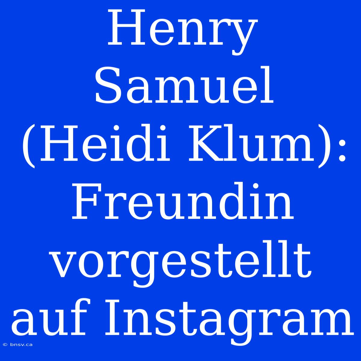 Henry Samuel (Heidi Klum): Freundin Vorgestellt Auf Instagram