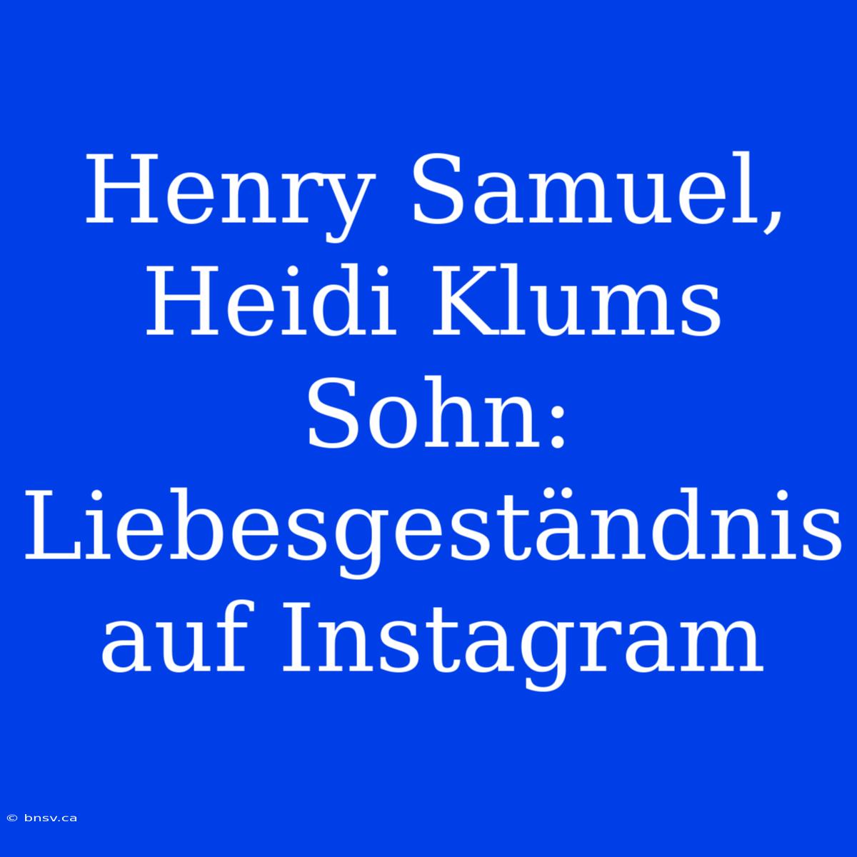 Henry Samuel, Heidi Klums Sohn: Liebesgeständnis Auf Instagram