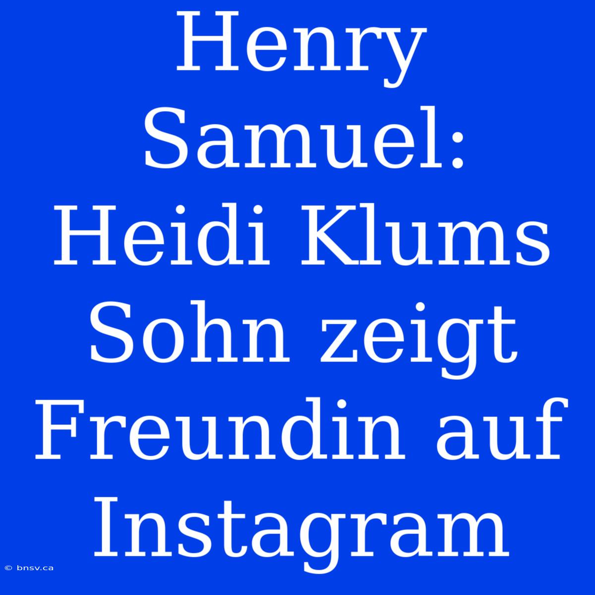 Henry Samuel: Heidi Klums Sohn Zeigt Freundin Auf Instagram