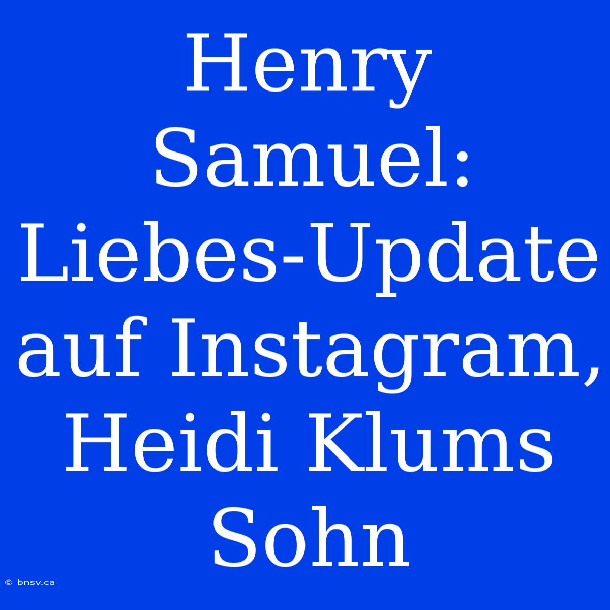 Henry Samuel:  Liebes-Update Auf Instagram, Heidi Klums Sohn