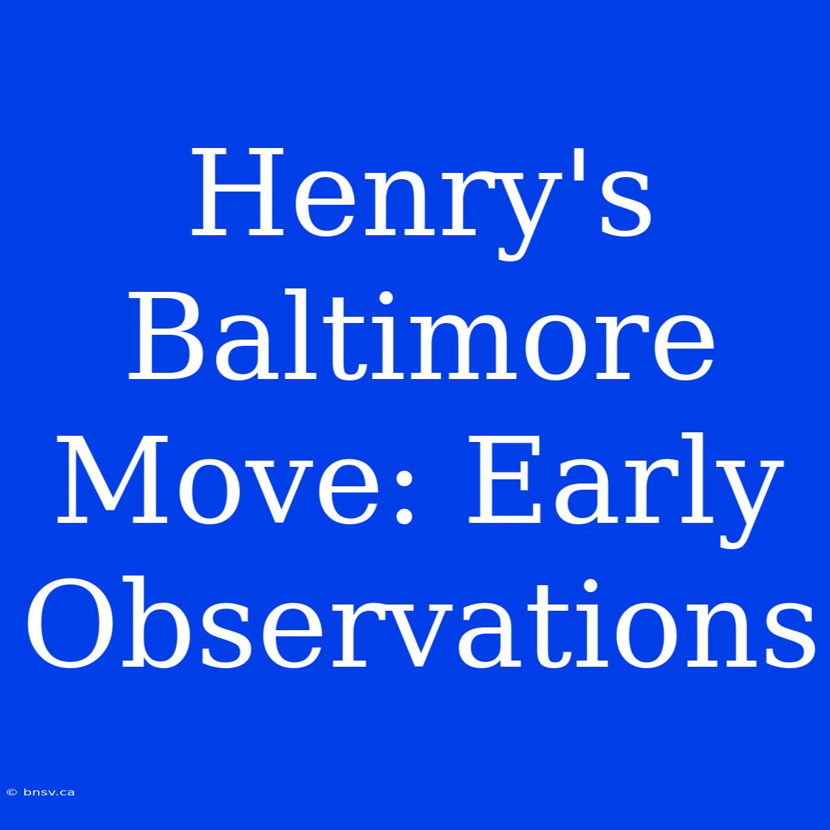 Henry's Baltimore Move: Early Observations