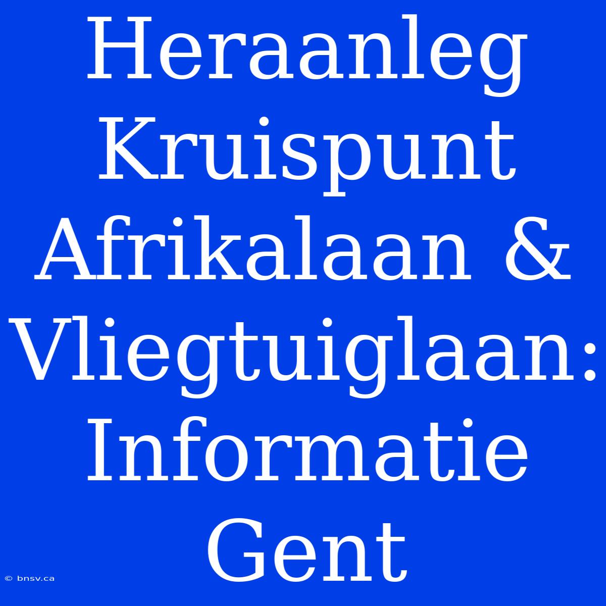 Heraanleg Kruispunt Afrikalaan & Vliegtuiglaan: Informatie Gent