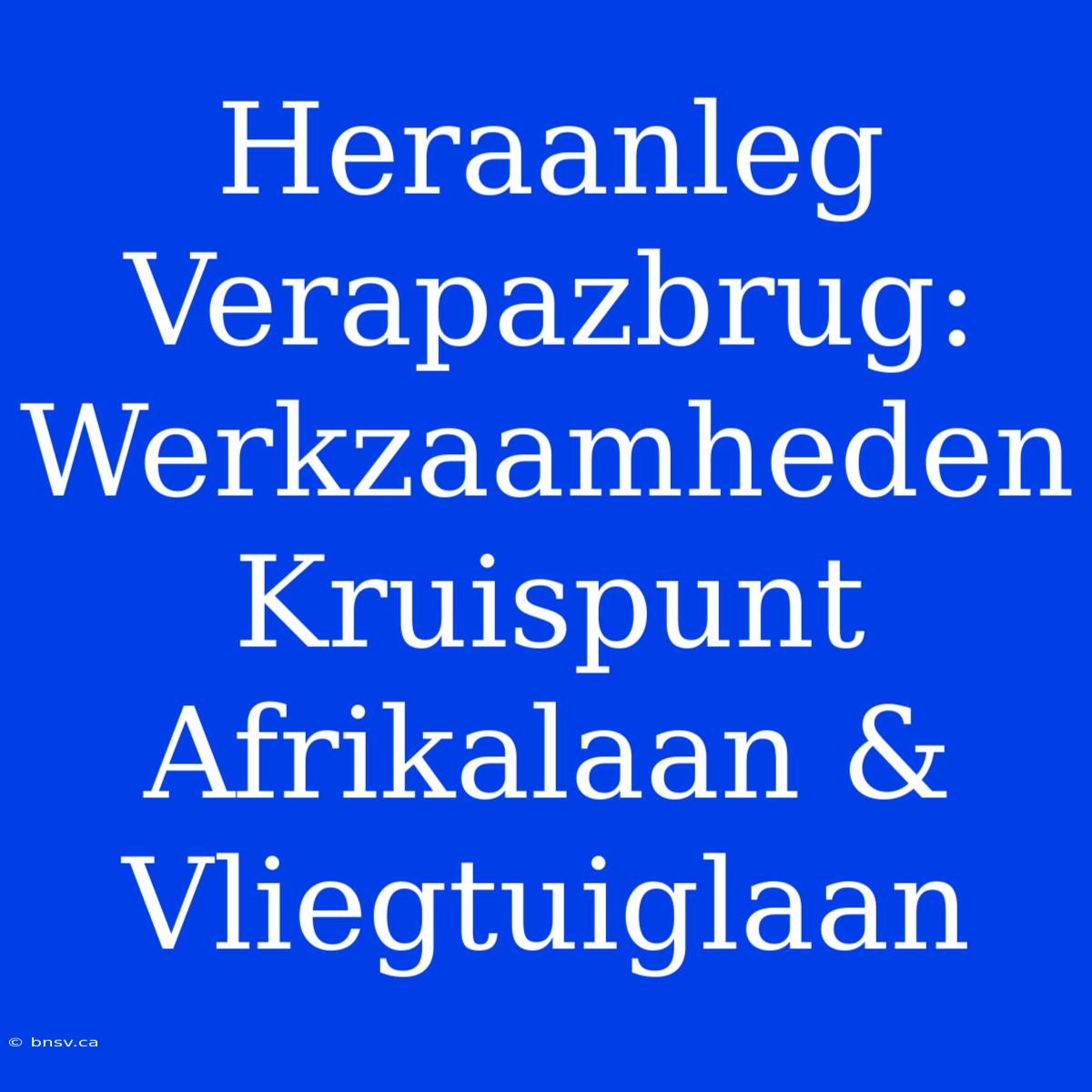 Heraanleg Verapazbrug: Werkzaamheden Kruispunt Afrikalaan & Vliegtuiglaan