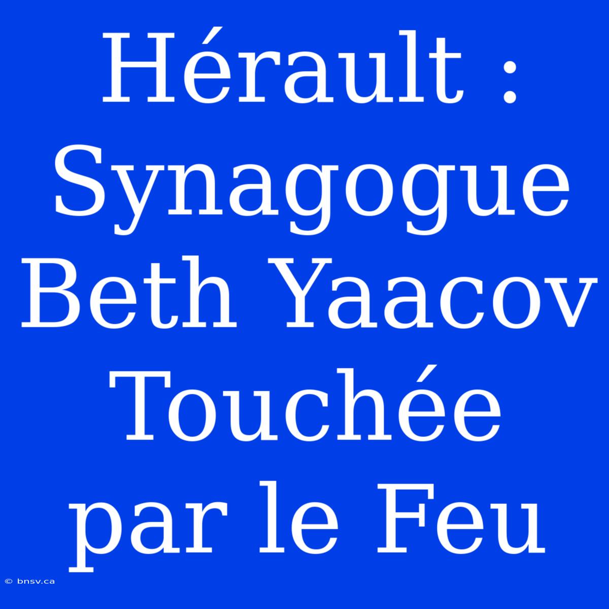 Hérault : Synagogue Beth Yaacov Touchée Par Le Feu