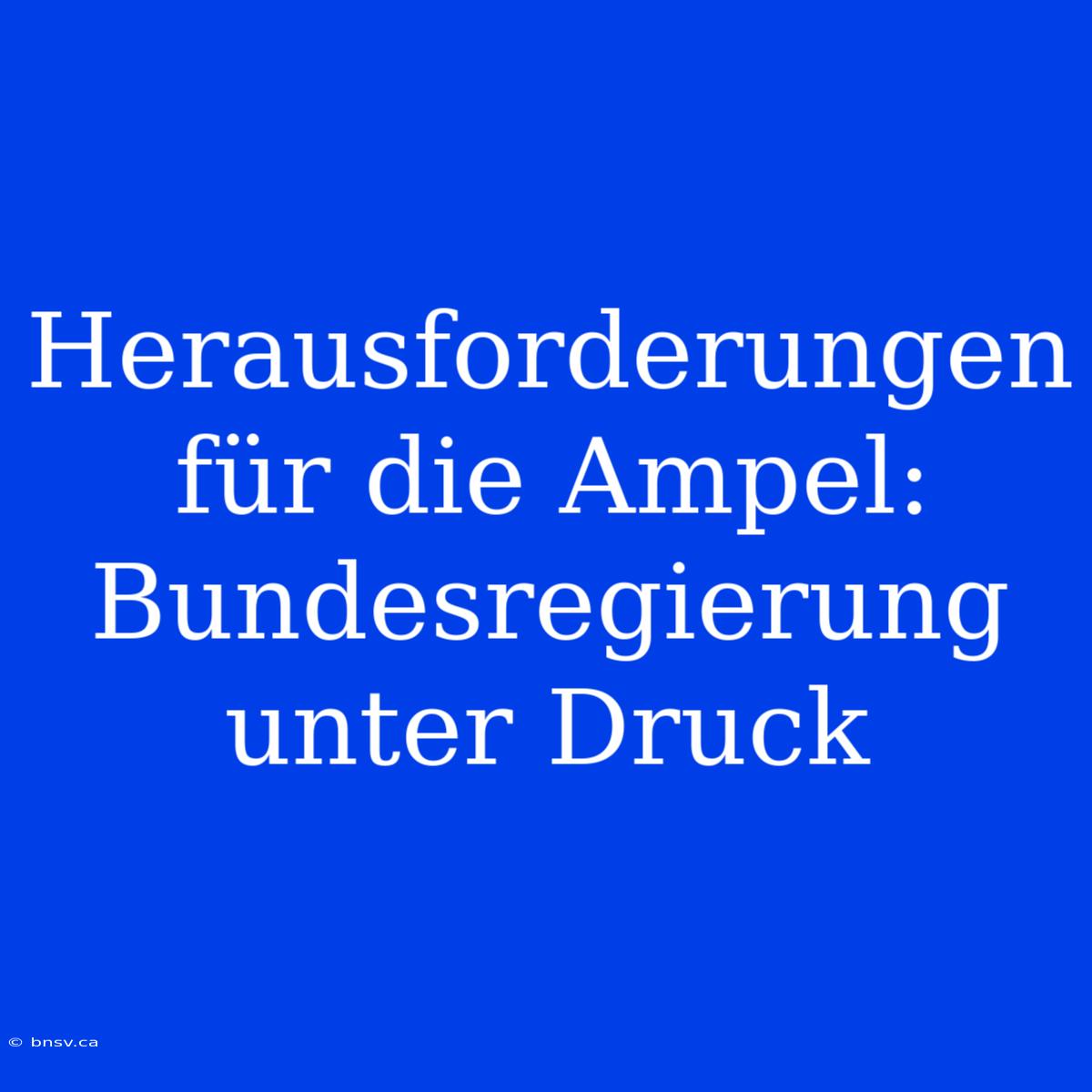 Herausforderungen Für Die Ampel: Bundesregierung Unter Druck