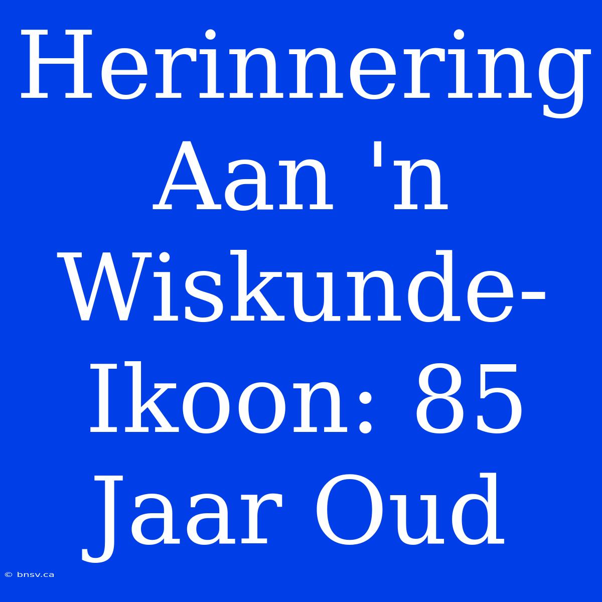 Herinnering Aan 'n Wiskunde-Ikoon: 85 Jaar Oud