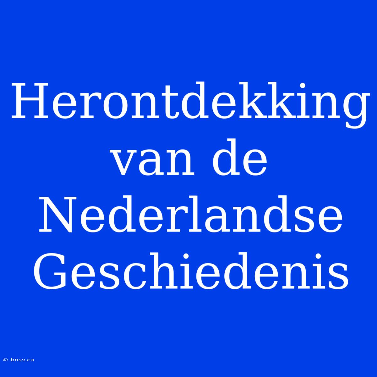 Herontdekking Van De Nederlandse Geschiedenis