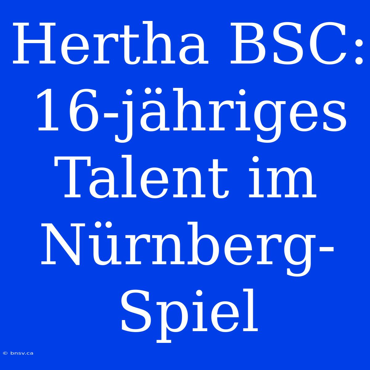 Hertha BSC: 16-jähriges Talent Im Nürnberg-Spiel