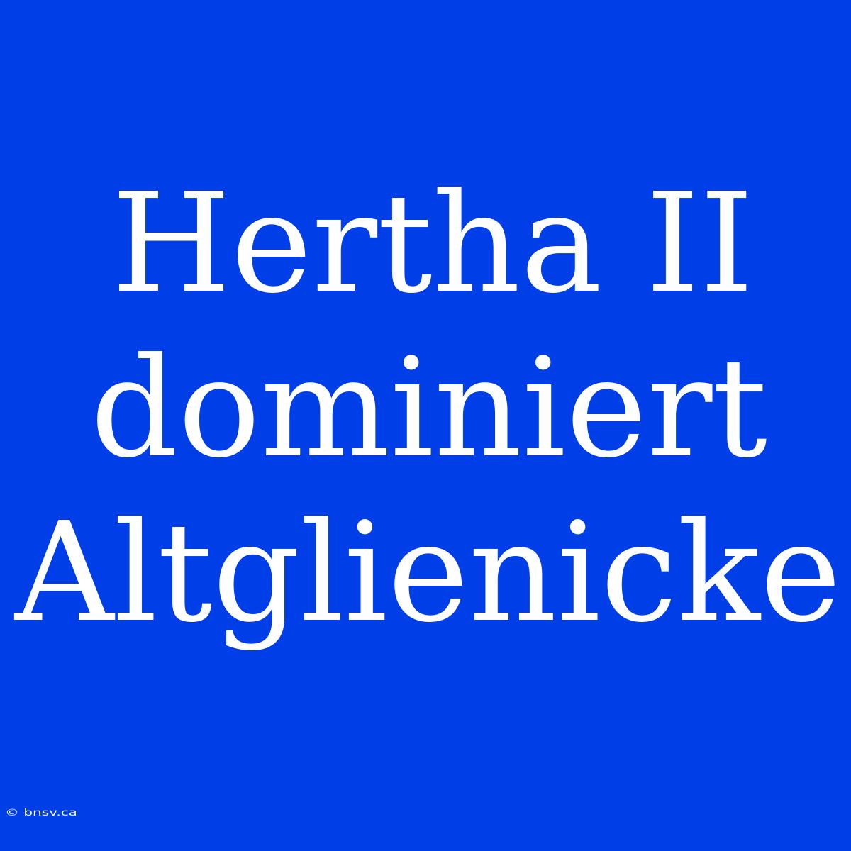 Hertha II Dominiert Altglienicke