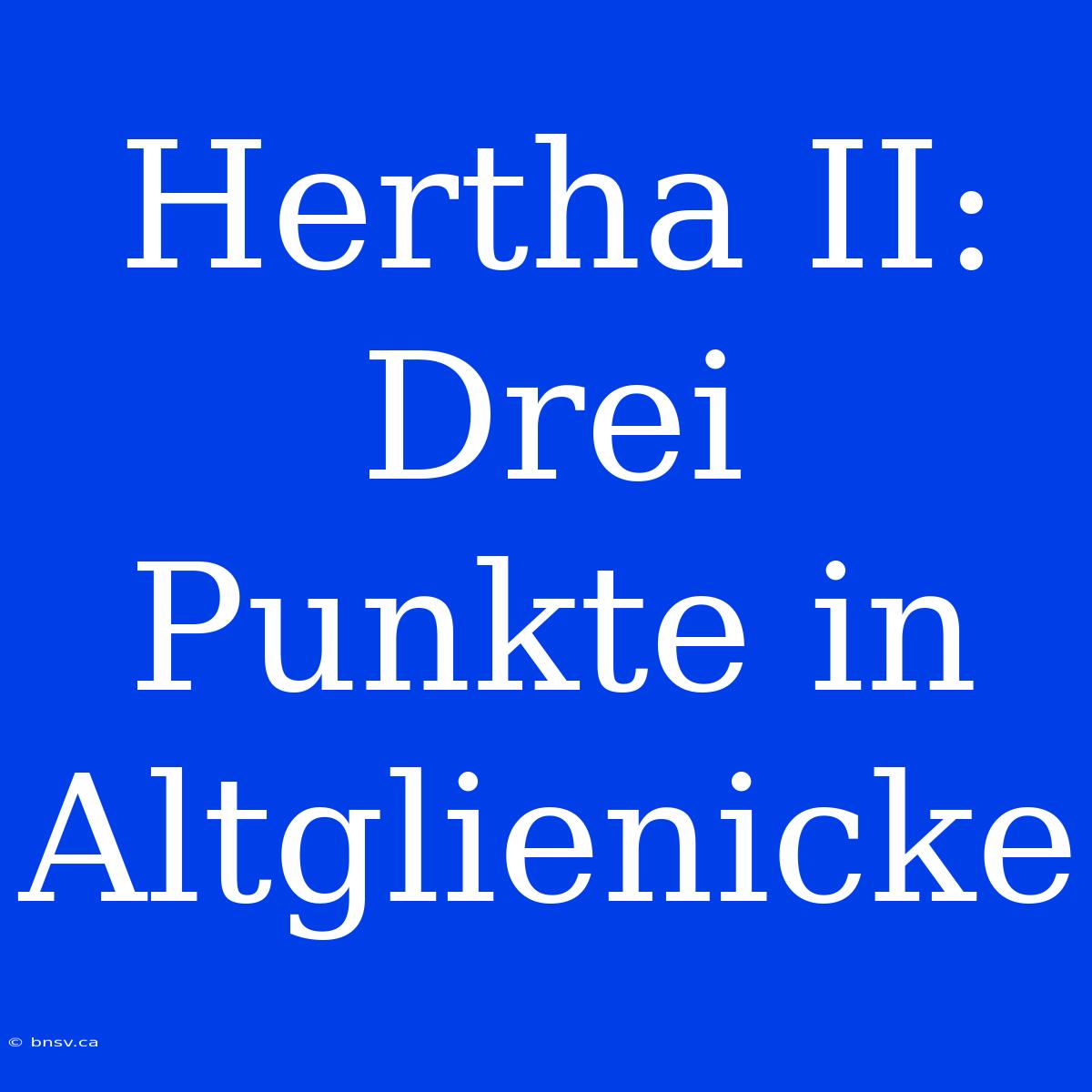 Hertha II: Drei Punkte In Altglienicke