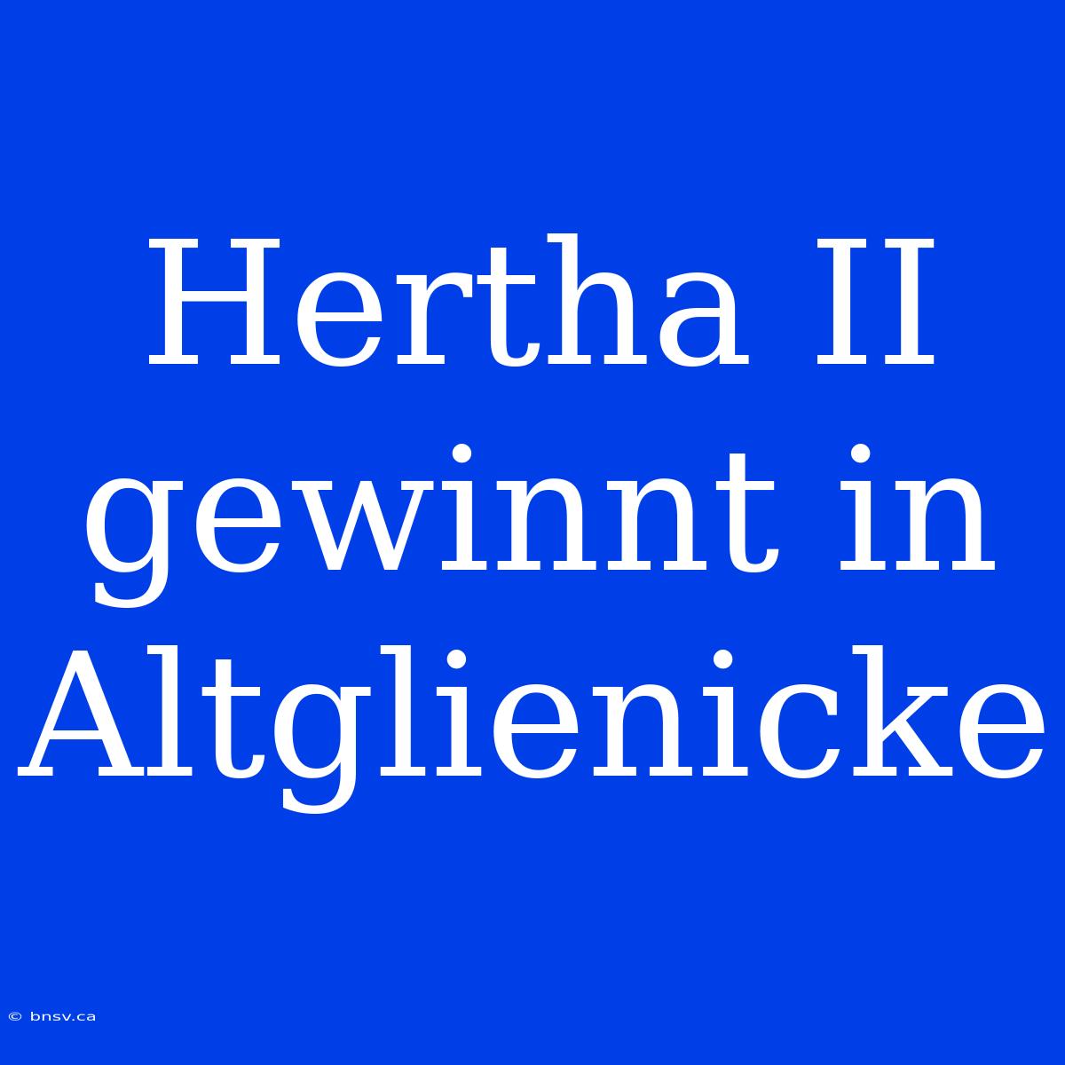 Hertha II Gewinnt In Altglienicke