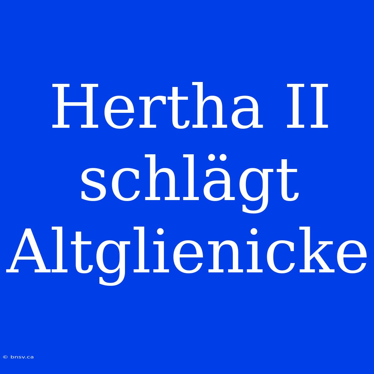 Hertha II Schlägt Altglienicke