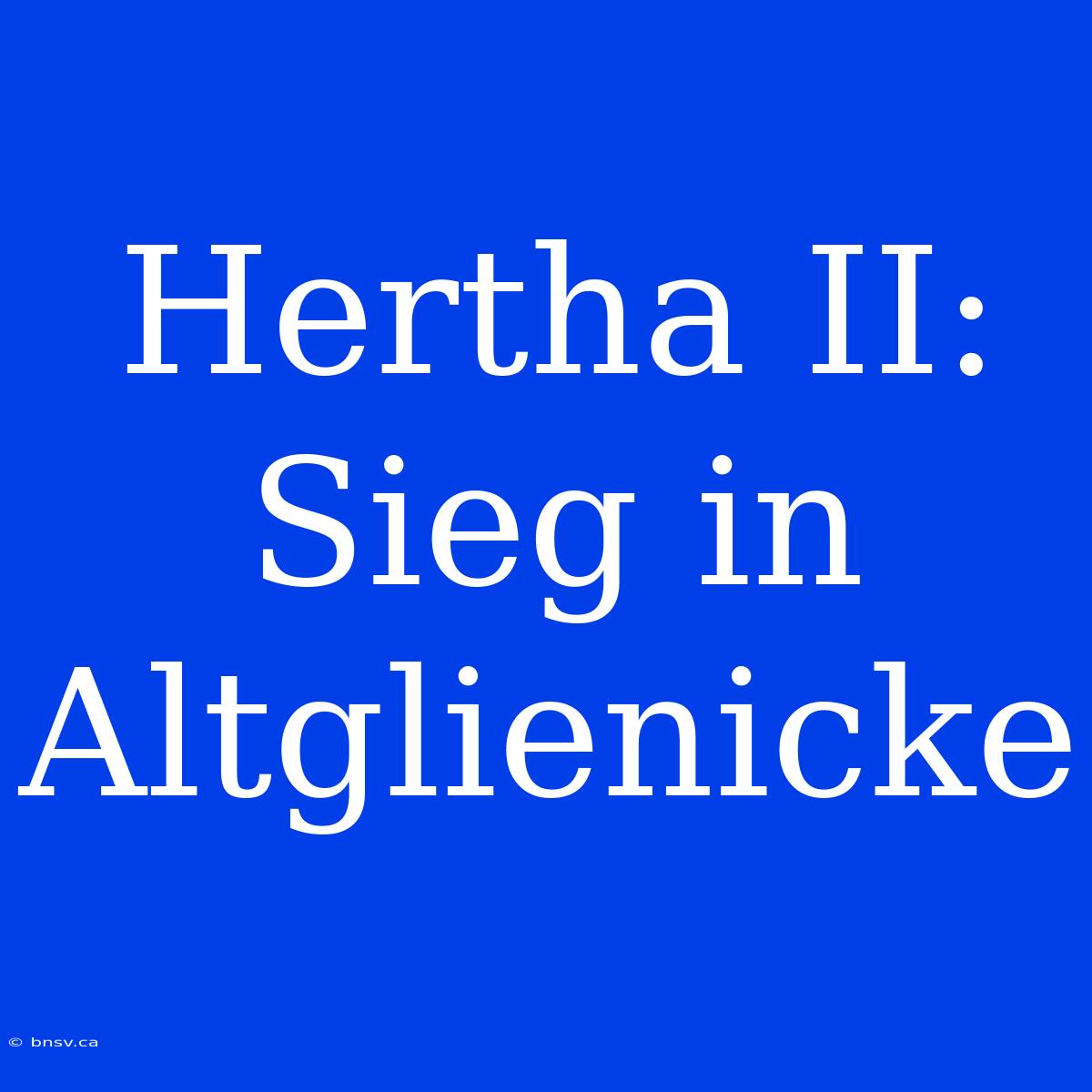 Hertha II: Sieg In Altglienicke