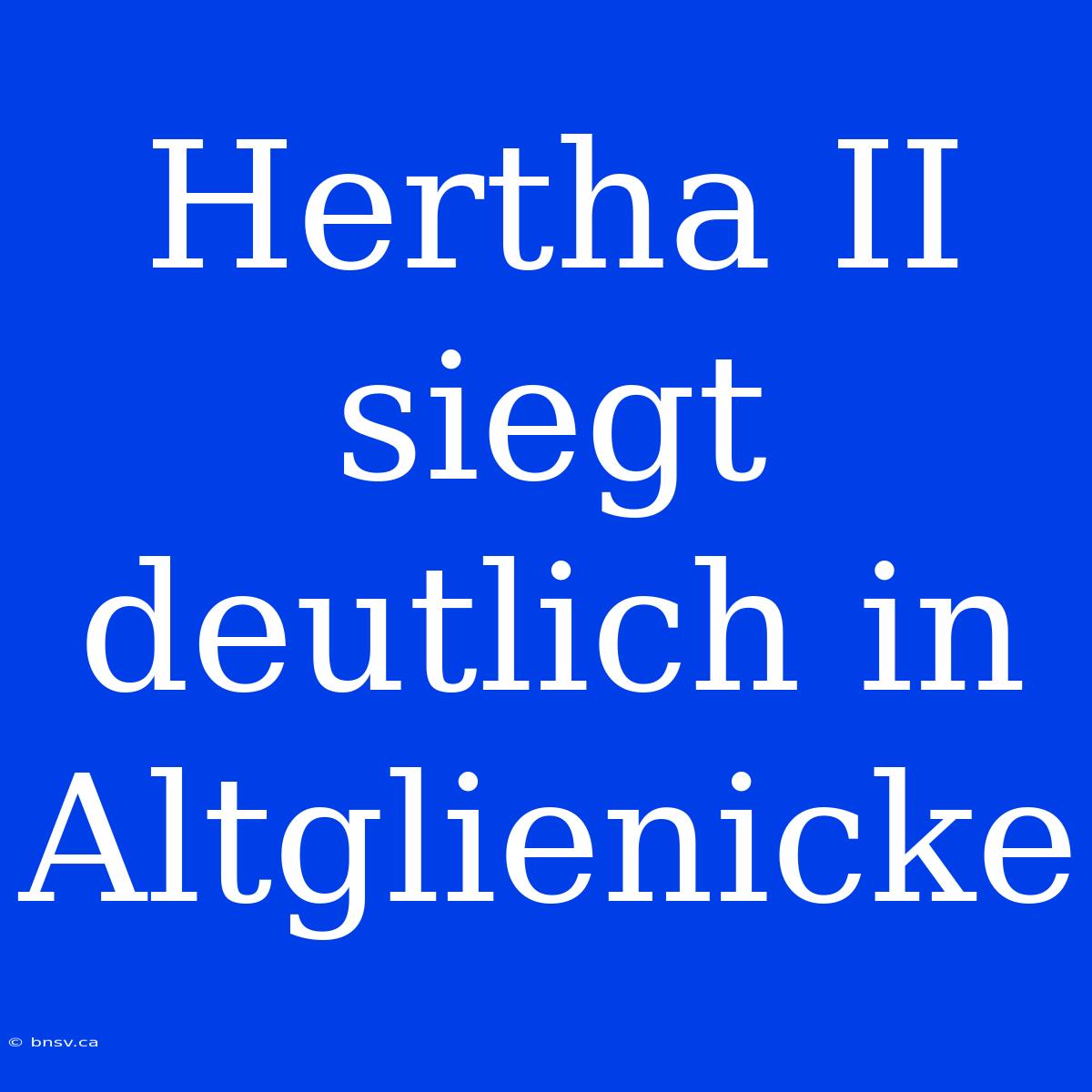 Hertha II Siegt Deutlich In Altglienicke