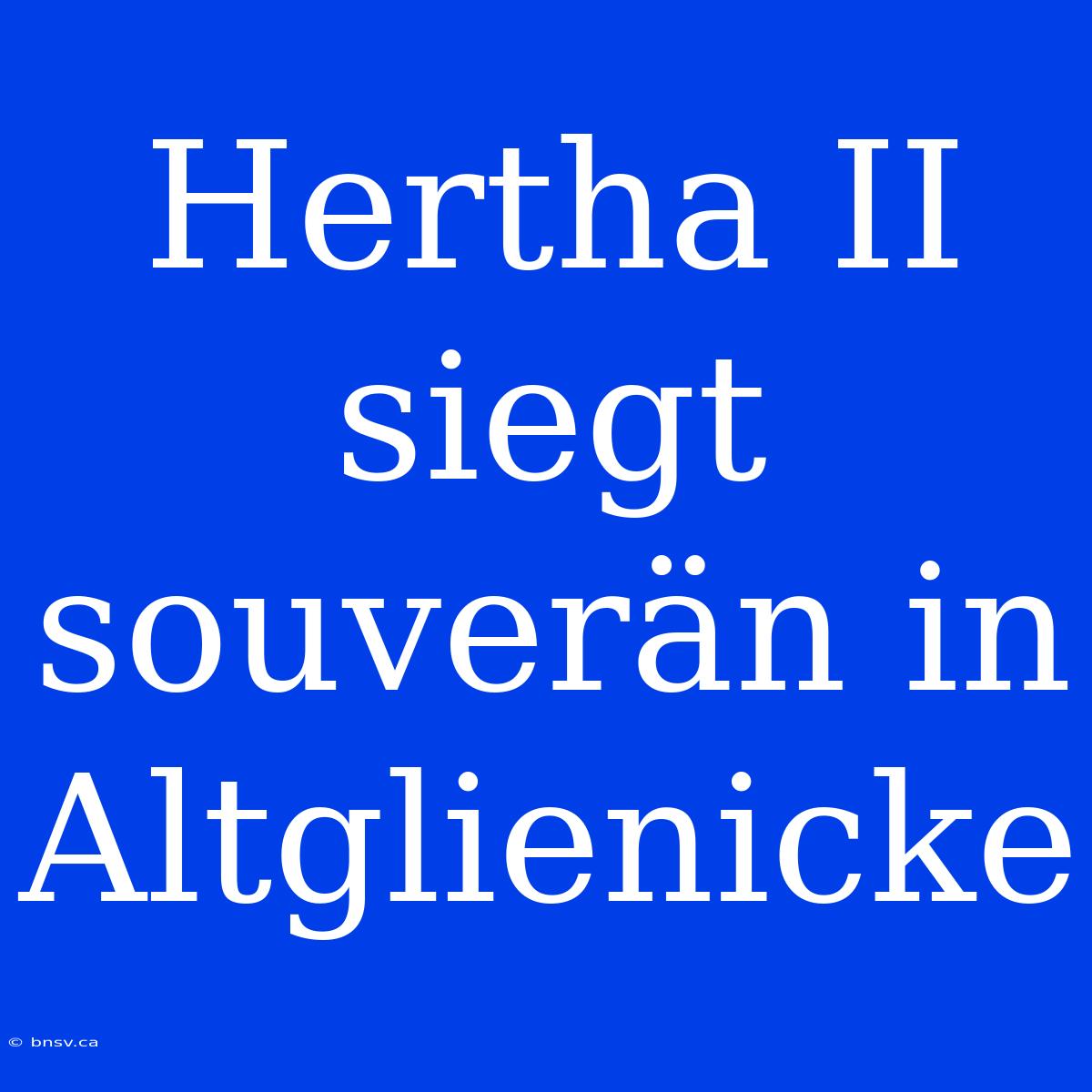 Hertha II Siegt Souverän In Altglienicke