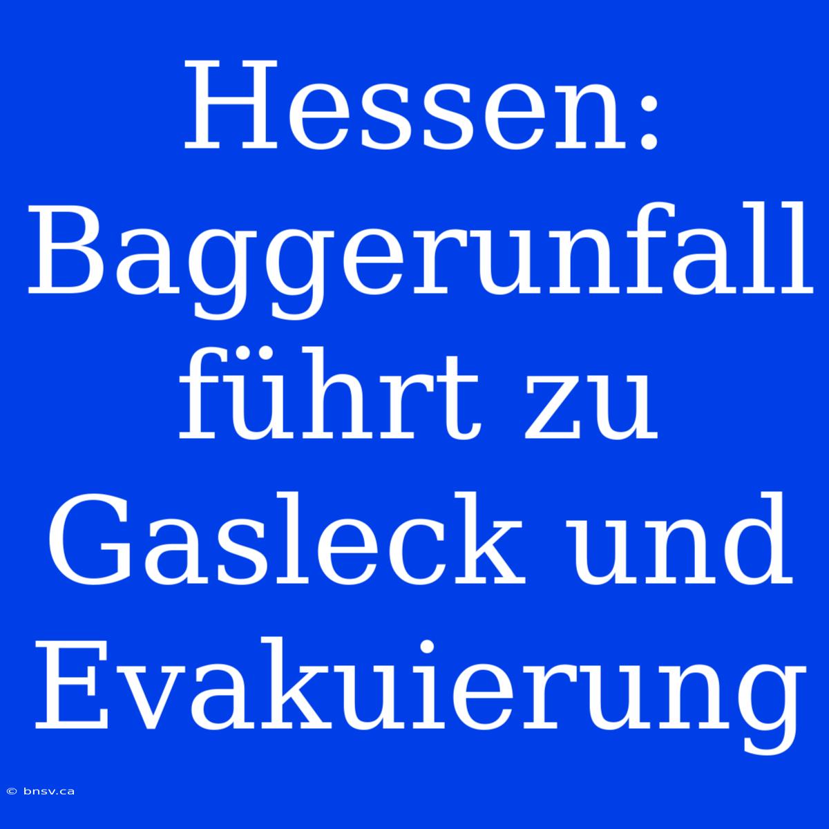 Hessen: Baggerunfall Führt Zu Gasleck Und Evakuierung