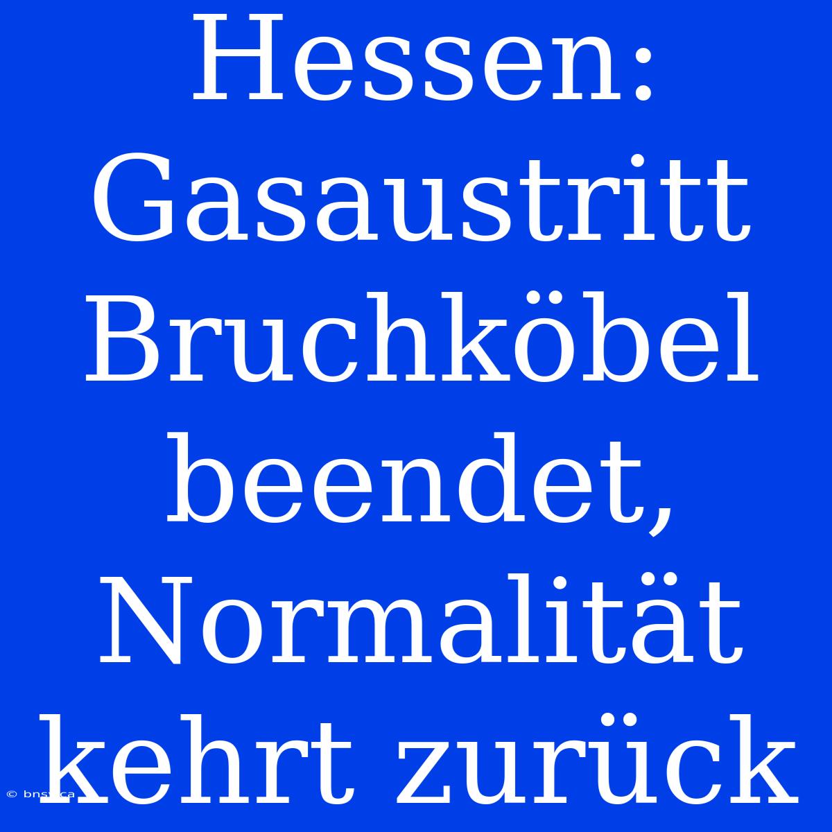 Hessen: Gasaustritt Bruchköbel Beendet, Normalität Kehrt Zurück